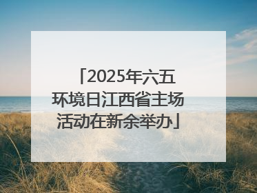 2025年六五环境日江西省主场活动在新余举办