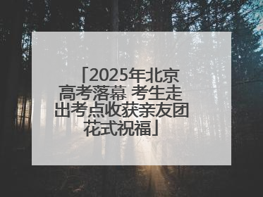2025年北京高考落幕 考生走出考点收获亲友团花式祝福