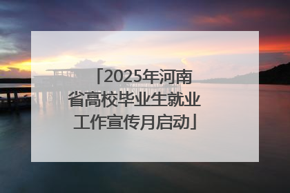 2025年河南省高校毕业生就业工作宣传月启动