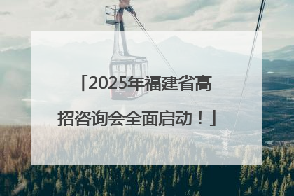 2025年福建省高招咨询会全面启动！