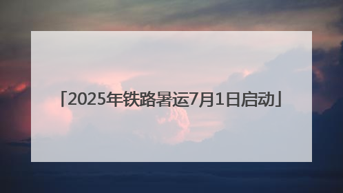 2025年铁路暑运7月1日启动