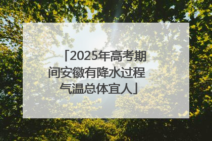 2025年高考期间安徽有降水过程 气温总体宜人