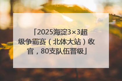 2025海淀3×3超级争霸赛（北体大站）收官，80支队伍晋级