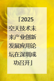 2025空天技术未来产业创新发展应用论坛在深圳成功召开