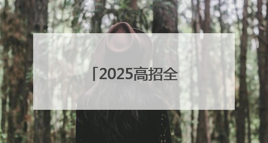 2025高招全服务丨护航新高考 服务有高招