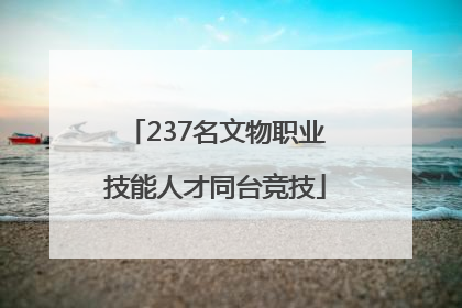 237名文物职业技能人才同台竞技