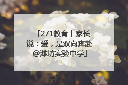 271教育丨家长说：爱，是双向奔赴@潍坊实验中学