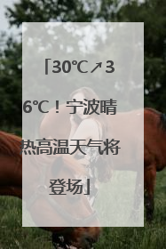 30℃↗36℃！宁波晴热高温天气将登场