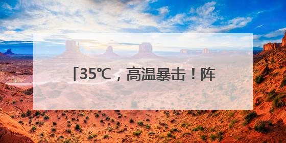 35℃，高温暴击！阵雨雷雨也在候场了！