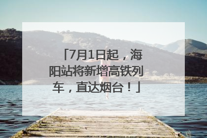 7月1日起，海阳站将新增高铁列车，直达烟台！
