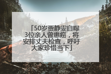 50岁贾静雯自曝3位亲人曾患癌，将安排丈夫检查，呼吁大家珍惜当下