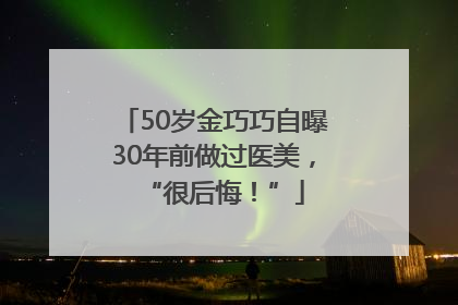 50岁金巧巧自曝30年前做过医美，“很后悔！”