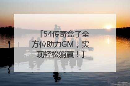 54传奇盒子全方位助力GM，实现轻松躺赢！