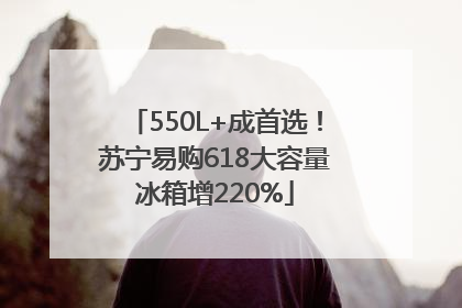 550L+成首选！苏宁易购618大容量冰箱增220%