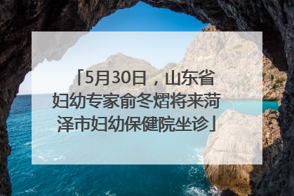 5月30日，山东省妇幼专家俞冬熠将来菏泽市妇幼保健院坐诊