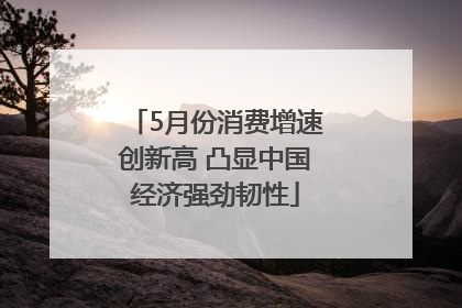 5月份消费增速创新高 凸显中国经济强劲韧性