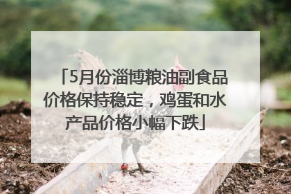 5月份淄博粮油副食品价格保持稳定，鸡蛋和水产品价格小幅下跌