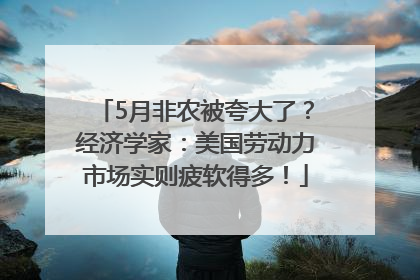 5月非农被夸大了？经济学家：美国劳动力市场实则疲软得多！