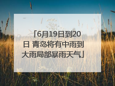 6月19日到20日 青岛将有中雨到大雨局部暴雨天气
