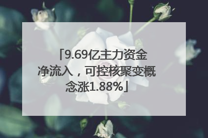 9.69亿主力资金净流入，可控核聚变概念涨1.88%