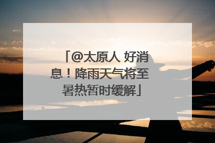 @太原人 好消息！降雨天气将至 暑热暂时缓解