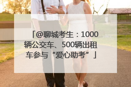 @聊城考生：1000辆公交车、500辆出租车参与“爱心助考”