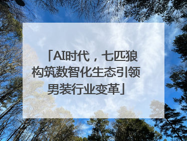 AI时代，七匹狼构筑数智化生态引领男装行业变革