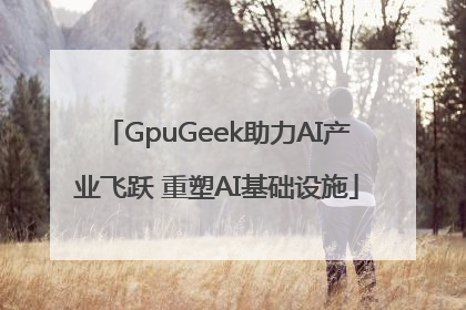 GpuGeek助力AI产业飞跃 重塑AI基础设施