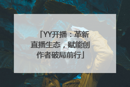 YY开播：革新直播生态，赋能创作者破局前行