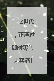Z世代，正通过即时零售来买酒